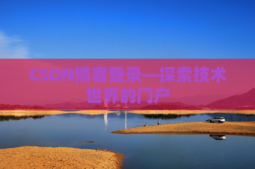 CSDN博客登录—探索技术世界的门户